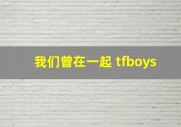 我们曾在一起 tfboys